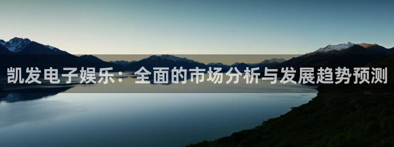 彩虹多多体育凯捷平台主管：凯发电子娱乐：全面的市场分析与发展趋势预测