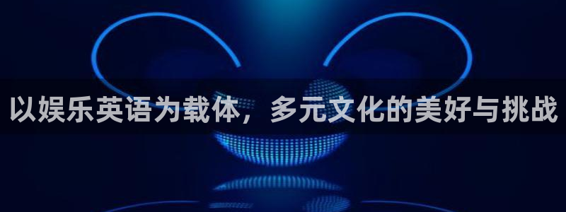 彩虹多多f凯捷平台在线注册：以娱乐英语为载体，多元文化的美好与挑战
