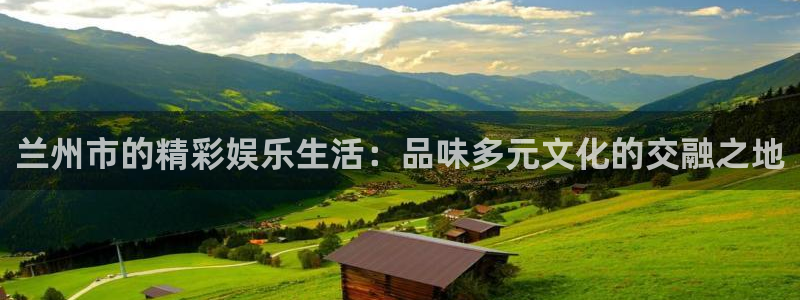 彩虹多多代理：兰州市的精彩娱乐生活：品味多元文化的交融之地