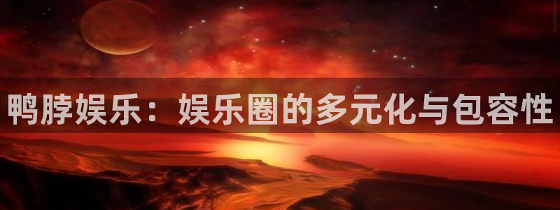 彩虹多多体育注册登录入口：鸭脖娱乐：娱乐圈的多元化与包容性