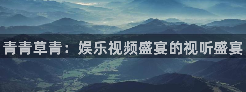 彩虹多多电子有限公司：青青草青：娱乐视频盛宴的视听盛宴