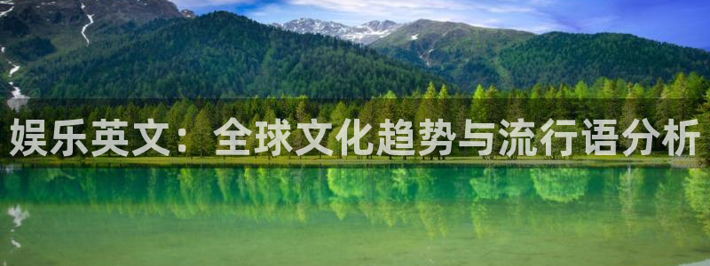 彩虹多多体育注册登录入口：娱乐英文：全球文化趋势与流行语分析