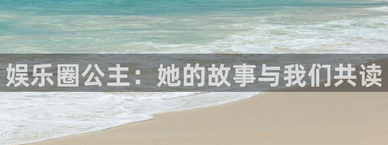 彩虹多多体育凯捷平台招商：娱乐圈公主：她的故事与我们共读