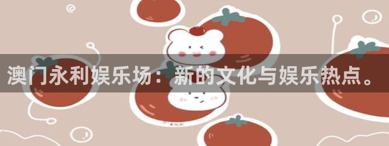 彩虹多多登录注册：澳门永利娱乐场：新的文化与娱乐热点。