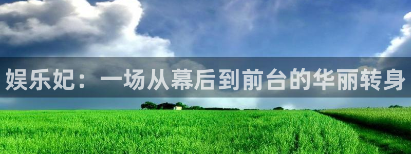 彩虹多多体育官网：娱乐妃：一场从幕后到前台的华丽转身