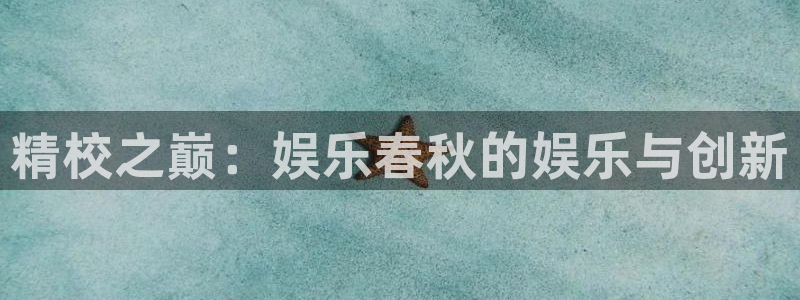 彩虹多多2体育登录入口：精校之巅：娱乐春秋的娱乐与创新