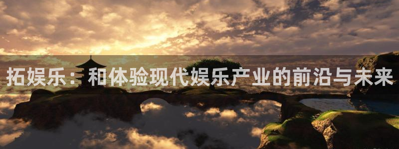 彩虹多多体育合法嘛：拓娱乐：和体验现代娱乐产业的前沿与未来