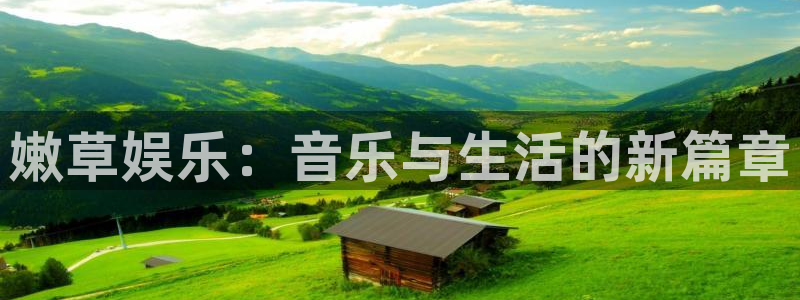 彩虹多多体育官网登录：嫩草娱乐：音乐与生活的新篇章